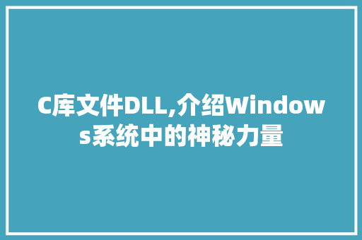 C库文件DLL,介绍Windows系统中的神秘力量 搜狗优化