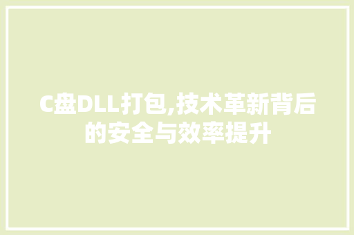 C盘DLL打包,技术革新背后的安全与效率提升