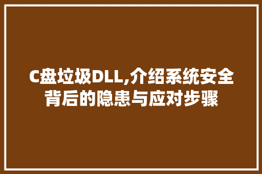 C盘垃圾DLL,介绍系统安全背后的隐患与应对步骤