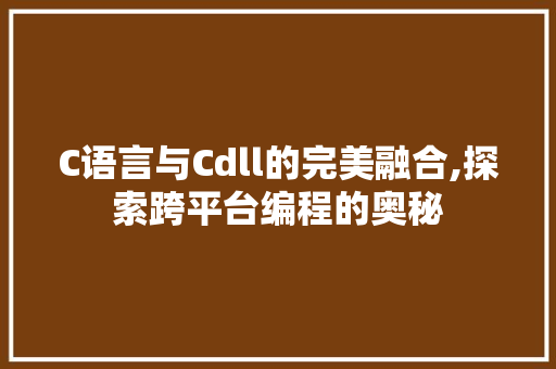 C语言与Cdll的完美融合,探索跨平台编程的奥秘 网站开发