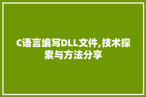 C语言编写DLL文件,技术探索与方法分享 AI技术学习