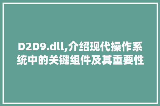 D2D9.dll,介绍现代操作系统中的关键组件及其重要性