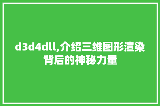 d3d4dll,介绍三维图形渲染背后的神秘力量