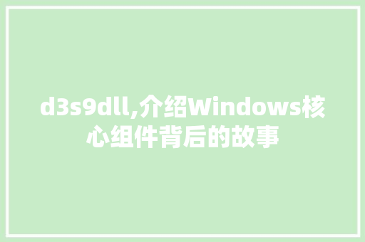 d3s9dll,介绍Windows核心组件背后的故事