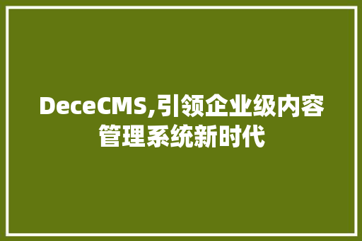 DeceCMS,引领企业级内容管理系统新时代 网站开发