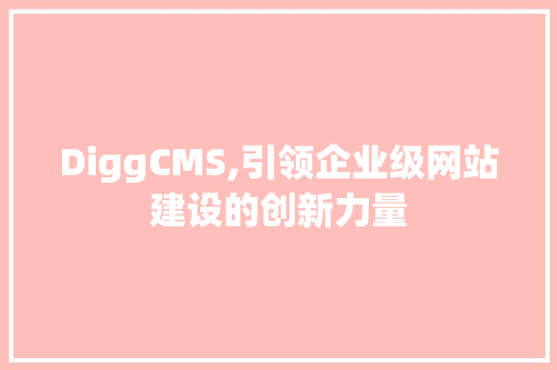 DiggCMS,引领企业级网站建设的创新力量