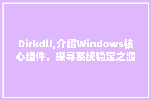 Dirkdll,介绍Windows核心组件，探寻系统稳定之源 搜狗优化