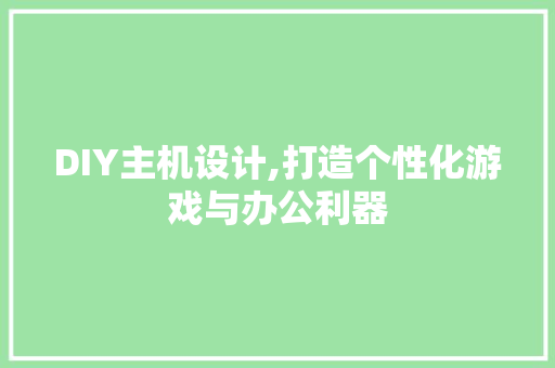 DIY主机设计,打造个性化游戏与办公利器