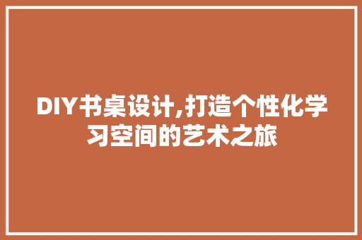 DIY书桌设计,打造个性化学习空间的艺术之旅