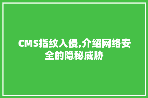 CMS指纹入侵,介绍网络安全的隐秘威胁