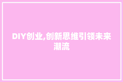 DIY创业,创新思维引领未来潮流
