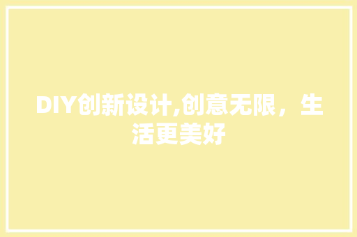 DIY创新设计,创意无限，生活更美好
