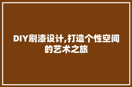 DIY刷漆设计,打造个性空间的艺术之旅