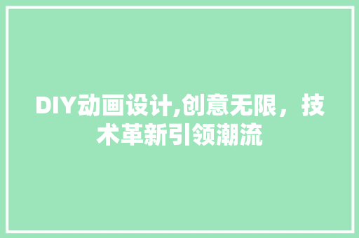 DIY动画设计,创意无限，技术革新引领潮流 AI技术学习