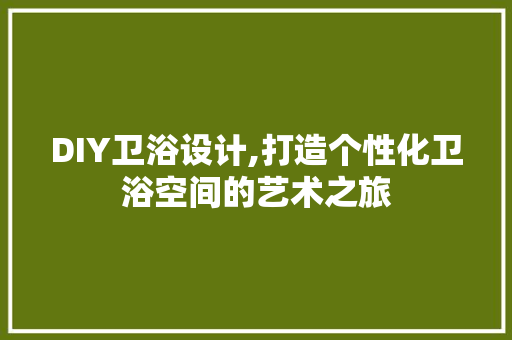DIY卫浴设计,打造个性化卫浴空间的艺术之旅