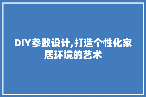 DIY参数设计,打造个性化家居环境的艺术