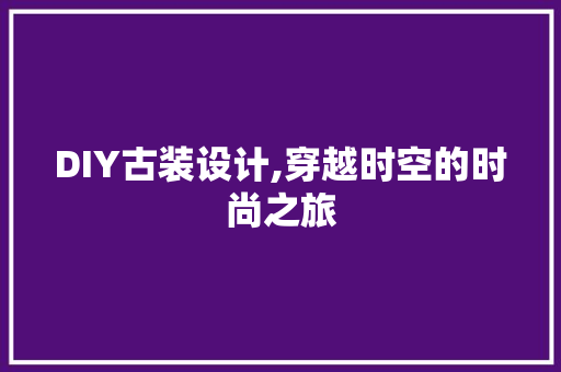 DIY古装设计,穿越时空的时尚之旅 AI技术学习