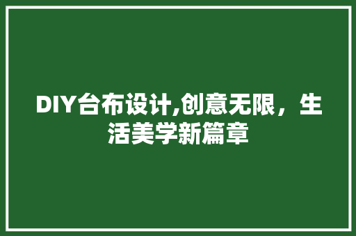 DIY台布设计,创意无限，生活美学新篇章 百度算法