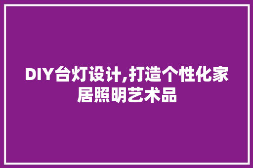 DIY台灯设计,打造个性化家居照明艺术品 英文谷歌算法