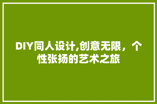 DIY同人设计,创意无限，个性张扬的艺术之旅 360搜优化