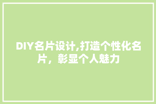 DIY名片设计,打造个性化名片，彰显个人魅力