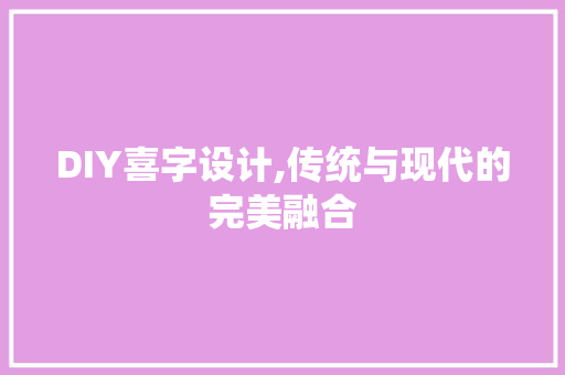 DIY喜字设计,传统与现代的完美融合