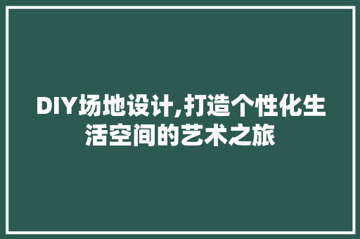 DIY场地设计,打造个性化生活空间的艺术之旅 英文谷歌算法
