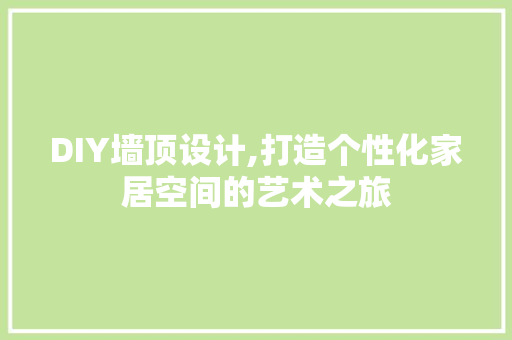 DIY墙顶设计,打造个性化家居空间的艺术之旅