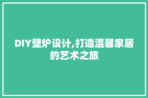 DIY壁炉设计,打造温馨家居的艺术之旅
