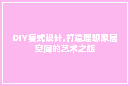 DIY复式设计,打造理想家居空间的艺术之旅