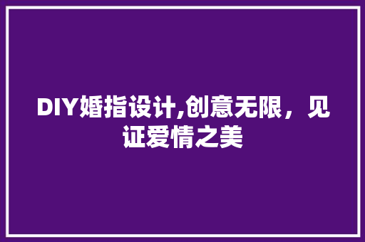 DIY婚指设计,创意无限，见证爱情之美