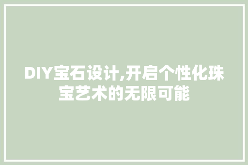 DIY宝石设计,开启个性化珠宝艺术的无限可能