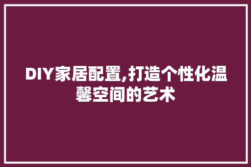 DIY家居配置,打造个性化温馨空间的艺术