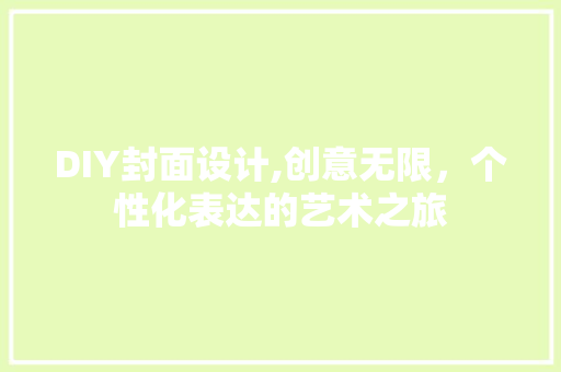 DIY封面设计,创意无限，个性化表达的艺术之旅