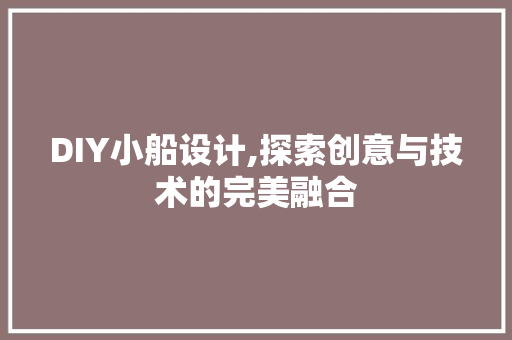 DIY小船设计,探索创意与技术的完美融合