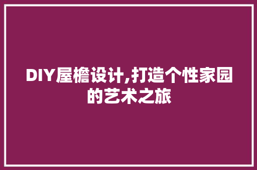 DIY屋檐设计,打造个性家园的艺术之旅 小程序开发
