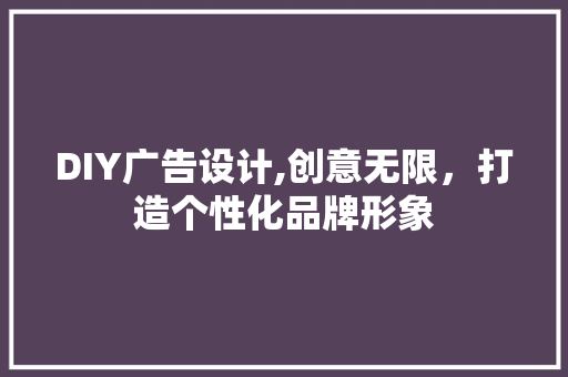 DIY广告设计,创意无限，打造个性化品牌形象