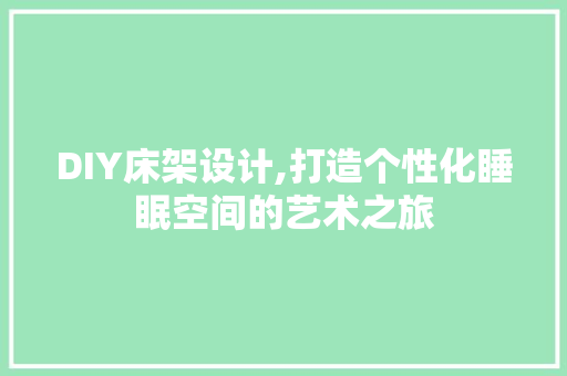 DIY床架设计,打造个性化睡眠空间的艺术之旅