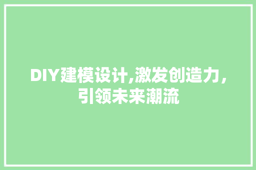 DIY建模设计,激发创造力，引领未来潮流