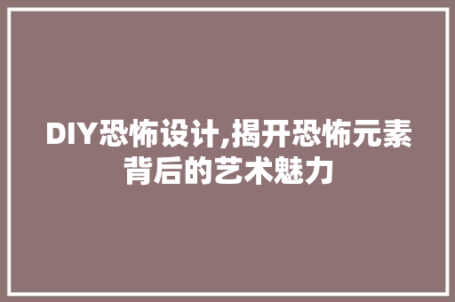 DIY恐怖设计,揭开恐怖元素背后的艺术魅力