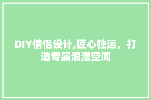 DIY情侣设计,匠心独运，打造专属浪漫空间