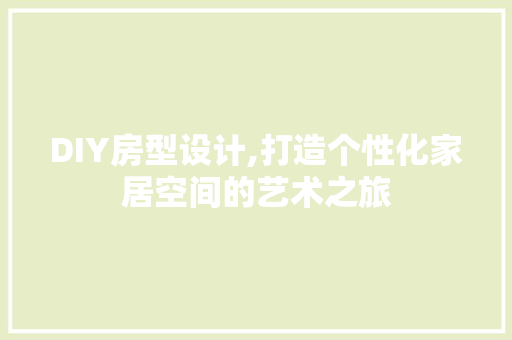 DIY房型设计,打造个性化家居空间的艺术之旅 seo技术