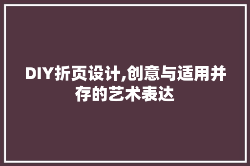 DIY折页设计,创意与适用并存的艺术表达