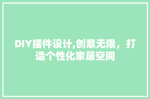 DIY摆件设计,创意无限，打造个性化家居空间 小程序开发