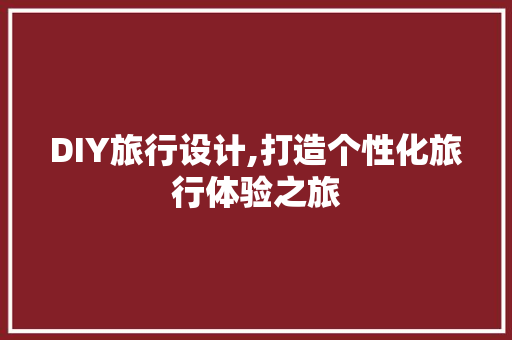 DIY旅行设计,打造个性化旅行体验之旅