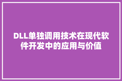 DLL单独调用技术在现代软件开发中的应用与价值