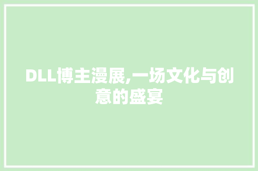 DLL博主漫展,一场文化与创意的盛宴
