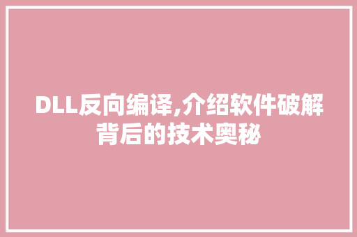 DLL反向编译,介绍软件破解背后的技术奥秘