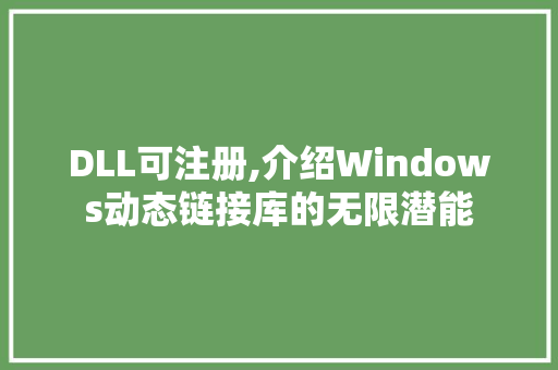 DLL可注册,介绍Windows动态链接库的无限潜能