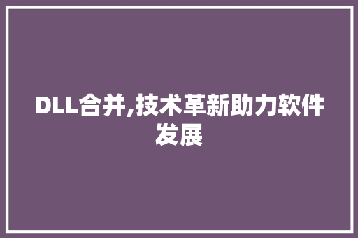 DLL合并,技术革新助力软件发展 头条优化